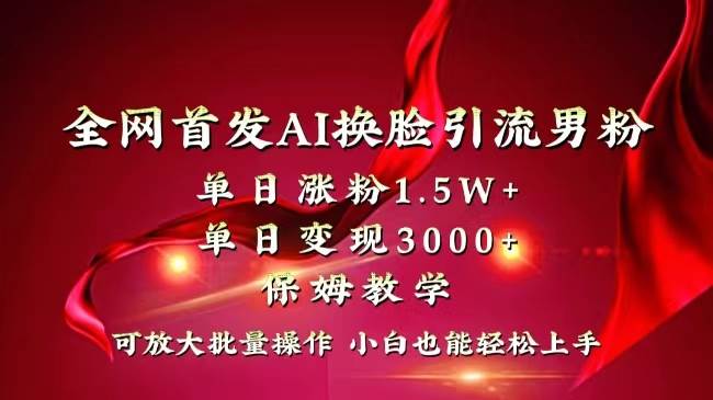 全网独创首发AI换脸引流男粉单日涨粉1.5W+变现3000+小白也能上手快速拿结果-布谷屋免费网赚资源网