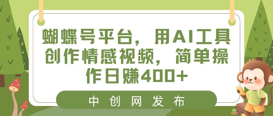 蝴蝶号平台，用AI工具创作情感视频，简单操作日赚400+-布谷屋免费网赚资源网