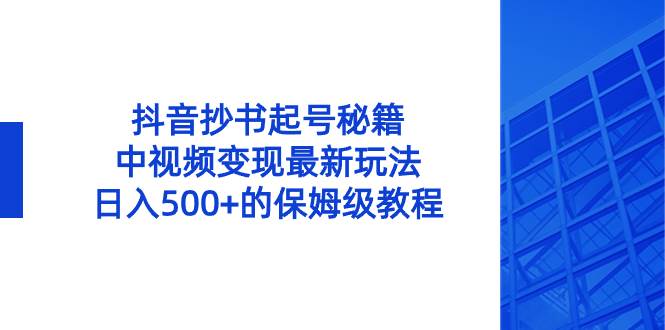 抖音抄书起号秘籍，中视频变现最新玩法，日入500+的保姆级教程！-布谷屋免费网赚资源网