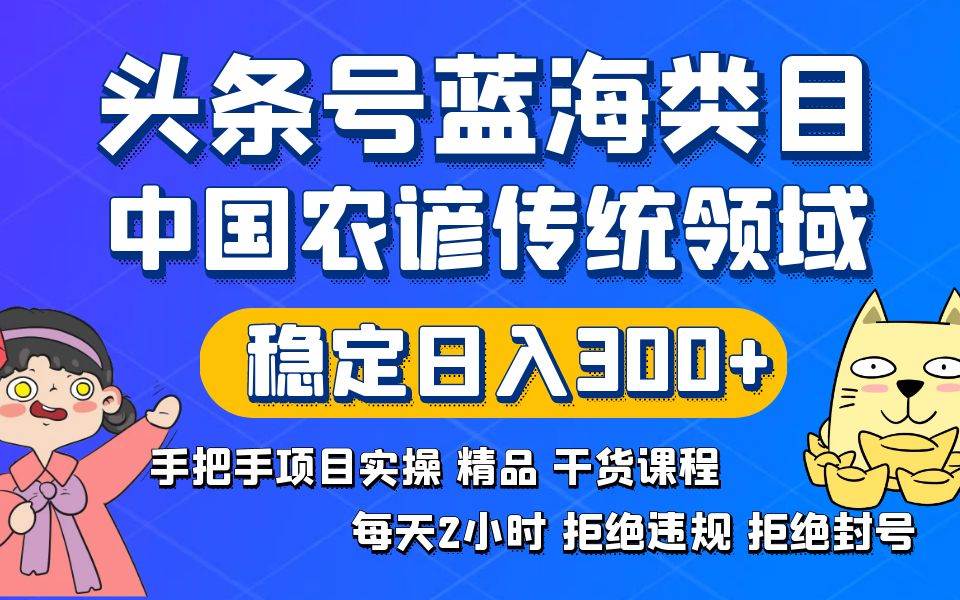 头条号蓝海类目传统和农谚领域实操精品课程拒绝违规封号稳定日入300+-布谷屋免费网赚资源网