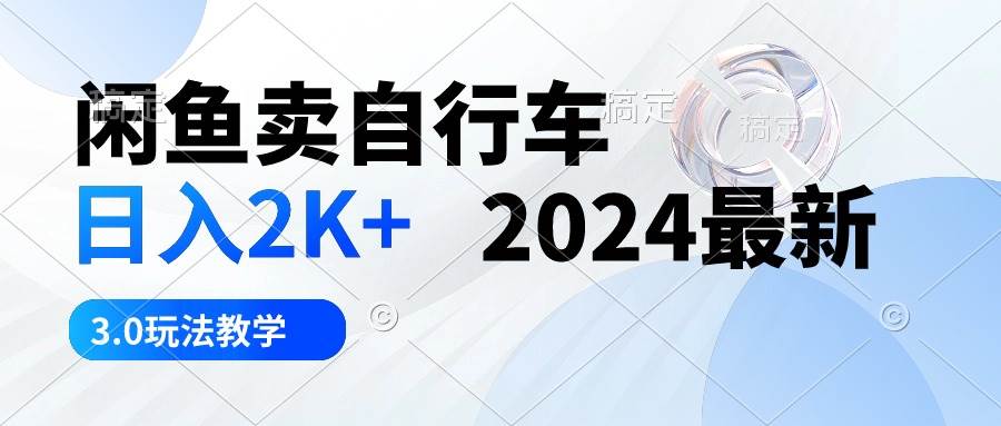 闲鱼卖自行车 日入2K+ 2024最新 3.0玩法教学-布谷屋免费网赚资源网