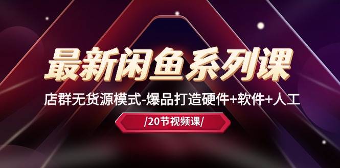 最新闲鱼系列课，店群无货源模式-爆品打造硬件+软件+人工（20节课）-布谷屋免费网赚资源网