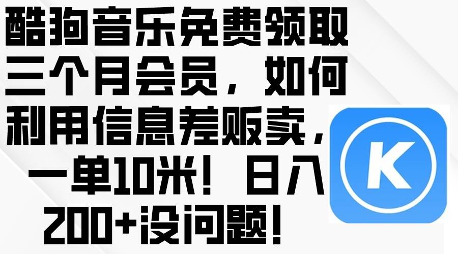 酷狗音乐免费领取三个月会员,利用信息差贩卖,一单10米!日入200+没问题-布谷屋免费网赚资源网