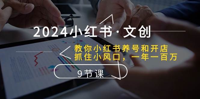 2024小红书·文创：教你小红书养号和开店、抓住小风口 一年一百万 (9节课)-布谷屋网赚资源网