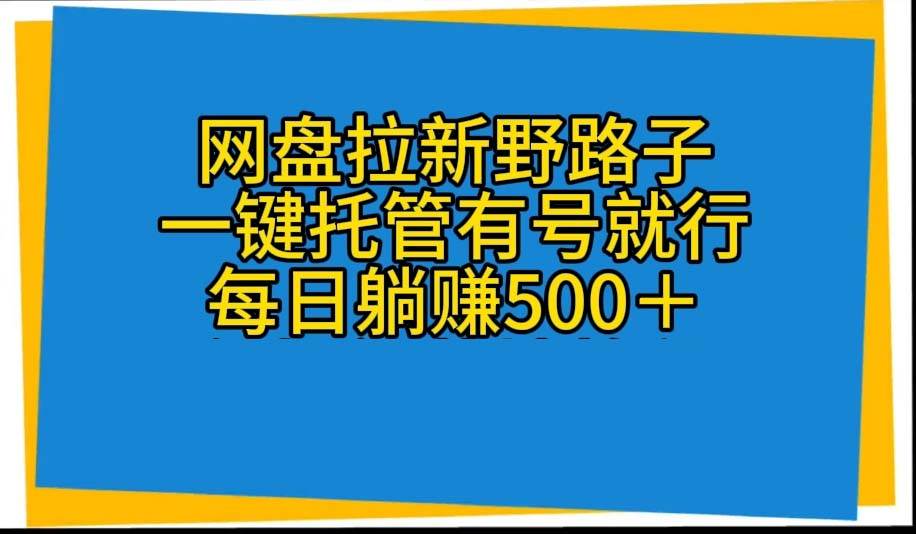 网盘拉新野路子，一键托管有号就行，全自动代发视频，每日躺赚500＋-布谷屋免费网赚资源网