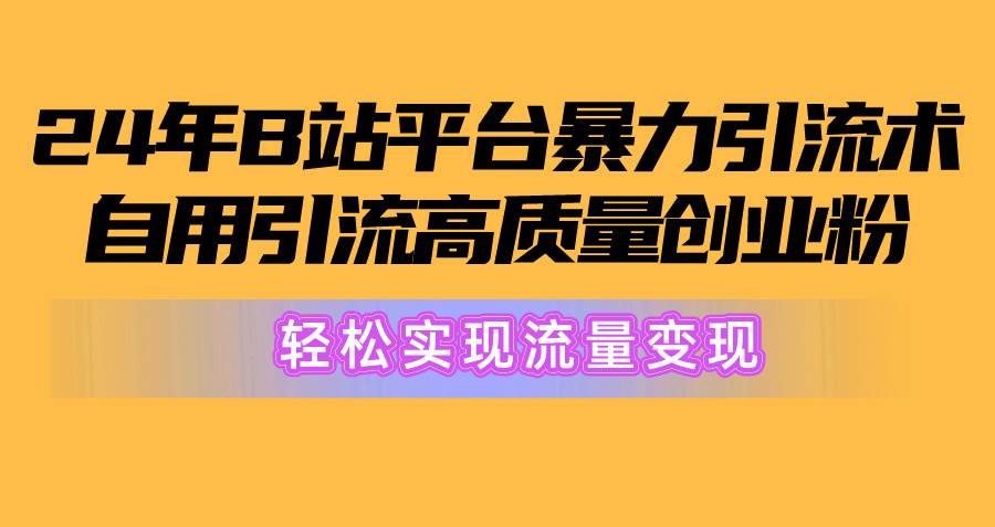 2024年B站平台暴力引流术，自用引流高质量创业粉，轻松实现流量变现！-布谷屋免费网赚资源网