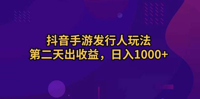 抖音手游发行人玩法，第二天出收益，日入1000+-布谷屋免费网赚资源网
