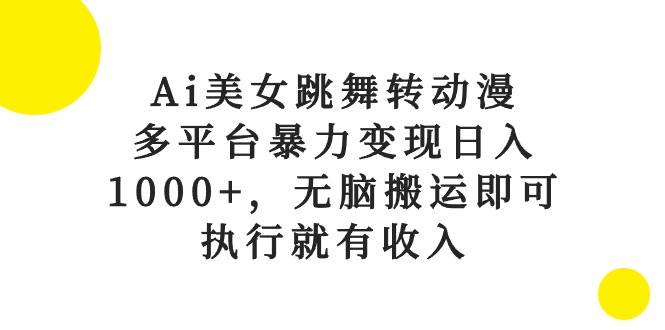 Ai美女跳舞转动漫，多平台暴力变现日入1000+，无脑搬运即可，执行就有收入-布谷屋免费网赚资源网