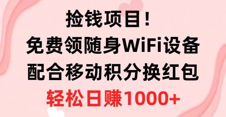 捡钱项目！免费领随身WiFi设备+移动积分换红包，有手就行，轻松日赚1000+-布谷屋免费网赚资源网