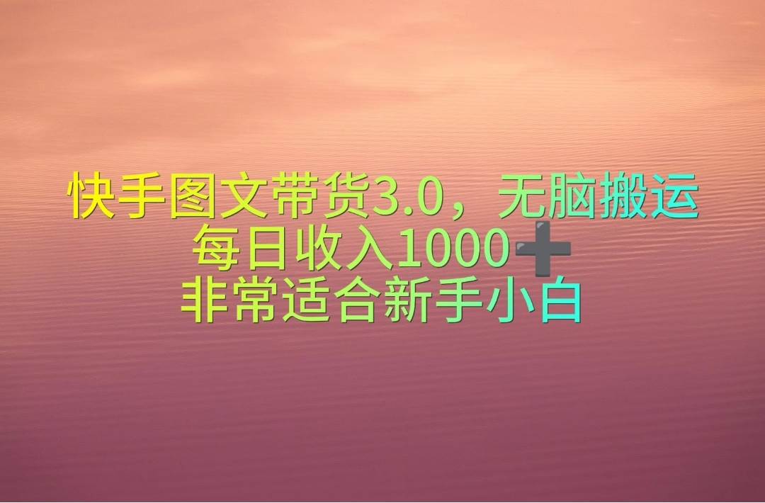 快手图文带货3.0，无脑搬运，每日收入1000＋，非常适合新手小白-布谷屋免费网赚资源网