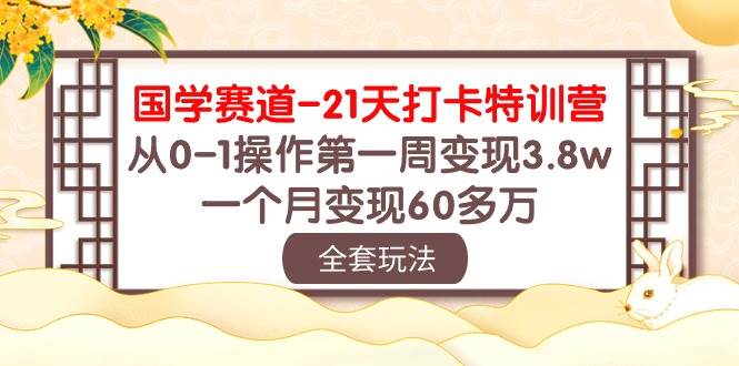 国学 赛道-21天打卡特训营：从0-1操作第一周变现3.8w，一个月变现60多万-布谷屋免费网赚资源网