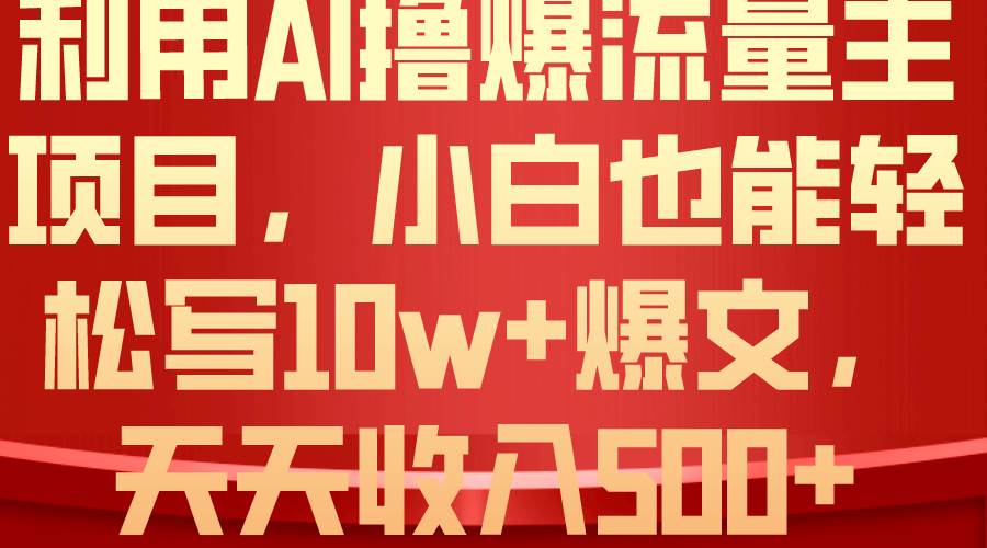 利用 AI撸爆流量主收益，小白也能轻松写10W+爆款文章，轻松日入500+-布谷屋免费网赚资源网