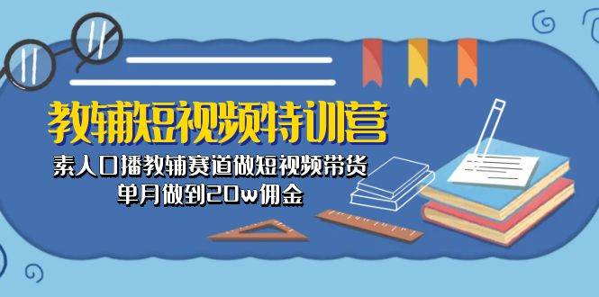 教辅-短视频特训营： 素人口播教辅赛道做短视频带货，单月做到20w佣金-布谷屋免费网赚资源网