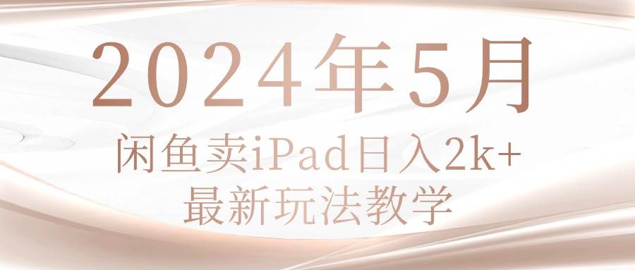 2024年5月闲鱼卖ipad日入2k，最新玩法教学-布谷屋免费网赚资源网