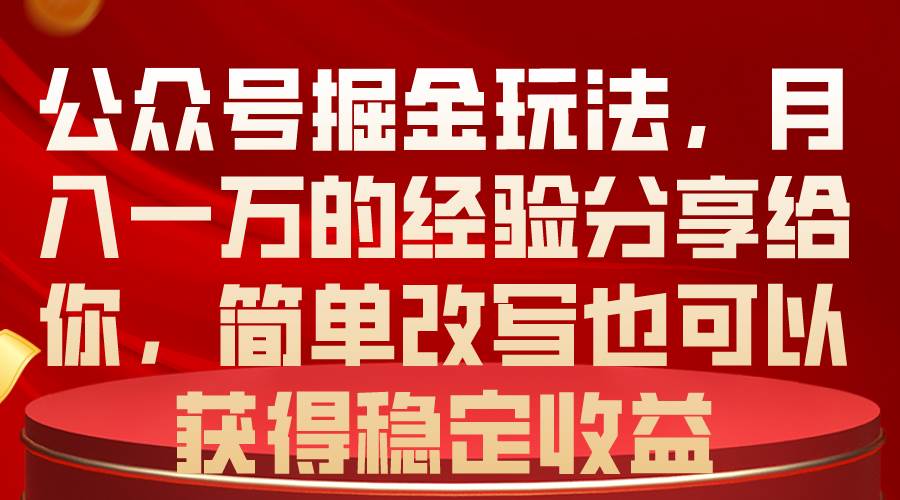 公众号掘金玩法，月入一万的经验分享给你，简单改写也可以获得稳定收益-布谷屋免费网赚资源网