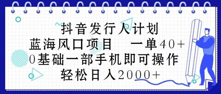 抖音发行人计划,蓝海风口项目 一单40,0基础一部手机即可操作 日入2000+-布谷屋免费网赚资源网