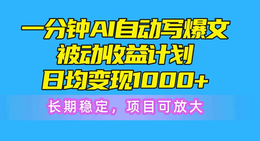 一分钟AI爆文被动收益计划,日均变现1000+,长期稳定,项目可放大-布谷屋免费网赚资源网