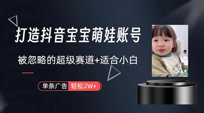 打造抖音宝宝账号，一条广告2W，大部分人忽略的超级赛道，小白简单入手-布谷屋免费网赚资源网