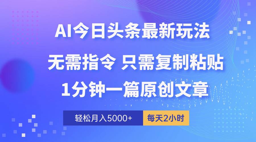 AI头条最新玩法 1分钟一篇 100%过原创 无脑复制粘贴 轻松月入5000+ 每…-布谷屋免费网赚资源网