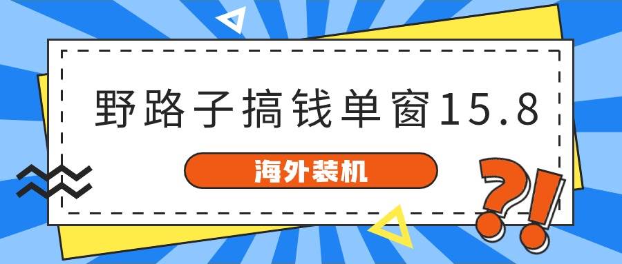 海外装机，野路子搞钱，单窗口15.8，已变现10000+-布谷屋免费网赚资源网