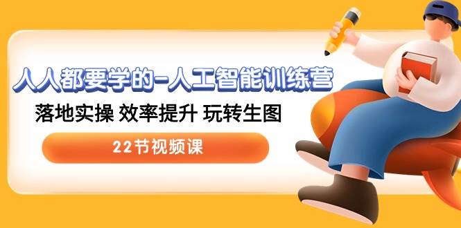 人人都要学的-人工智能训练营，落地实操 效率提升 玩转生图 (22节视频课)-布谷屋免费网赚资源网