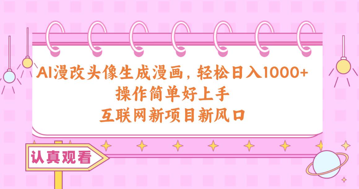 AI漫改头像生成漫画，轻松日入1000+，操作简单好上手，互联网新项目新风口-布谷屋免费网赚资源网