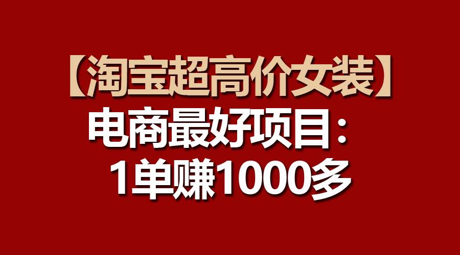 【淘宝超高价女装】电商最好项目：一单赚1000多-布谷屋免费网赚资源网