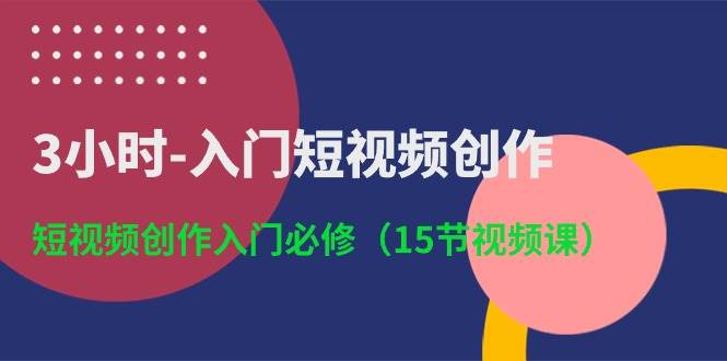 3小时-入门短视频创作：短视频创作入门必修（15节视频课）-布谷屋免费网赚资源网