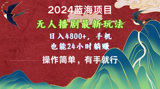 2024蓝海项目，无人播剧最新玩法，日入4800+，手机也能操作简单有手就行-布谷屋免费网赚资源网