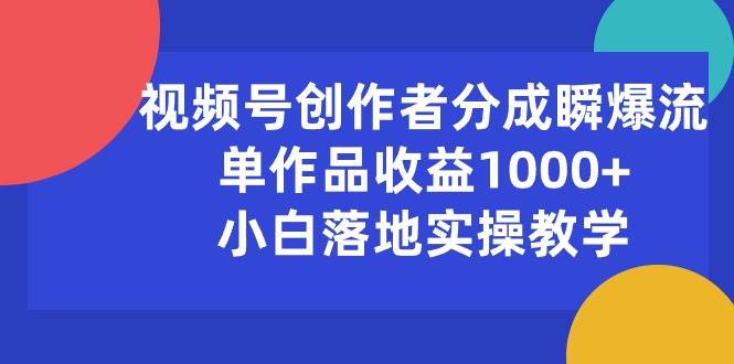 视频号创作者分成瞬爆流，单作品收益1000+，小白落地实操教学-布谷屋免费网赚资源网