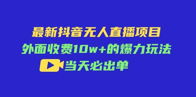 最新抖音无人直播项目，外面收费10w+的爆力玩法，当天必出单-布谷屋免费网赚资源网