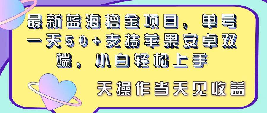 最新蓝海撸金项目,单号一天50+, 支持苹果安卓双端,小白轻松上手 当…-布谷屋免费网赚资源网