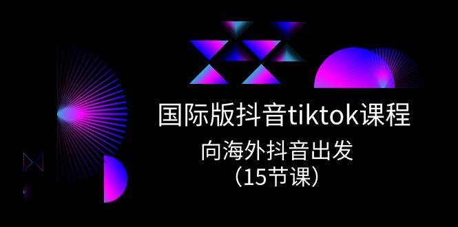 国际版 抖音tiktok实战课程，向海外抖音出发（15节课）-布谷屋免费网赚资源网