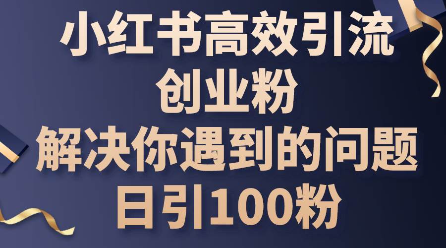 小红书高效引流创业粉，解决你遇到的问题，日引100粉-布谷屋免费网赚资源网