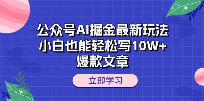 公众号AI掘金最新玩法，小白也能轻松写10W+爆款文章-布谷屋免费网赚资源网