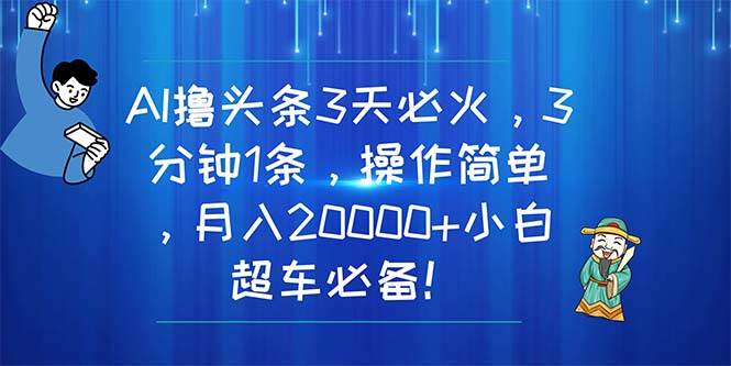 AI撸头条3天必火，3分钟1条，操作简单，月入20000+小白超车必备！-布谷屋免费网赚资源网