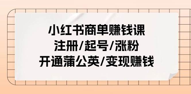 小红书商单赚钱课：注册/起号/涨粉/开通蒲公英/变现赚钱（25节课）-布谷屋免费网赚资源网