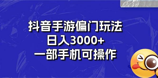 抖音手游偏门玩法,日入3000+,一部手机可操作-布谷屋免费网赚资源网