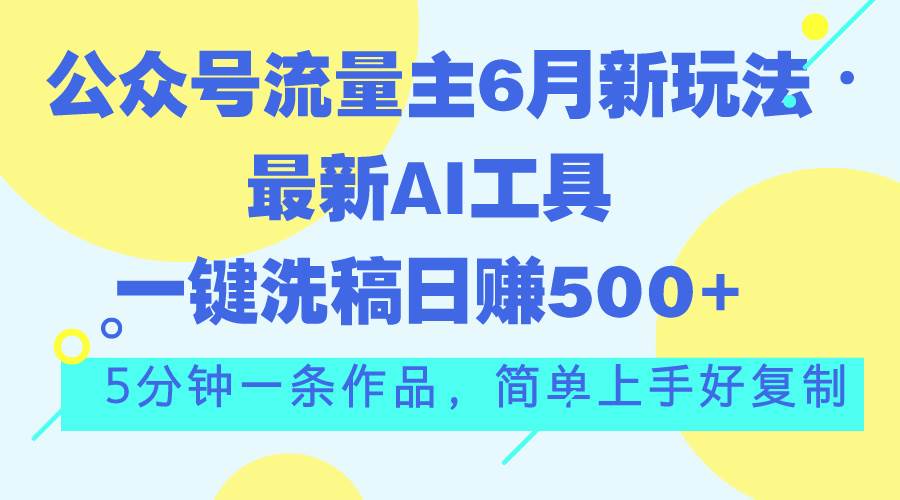 公众号流量主6月新玩法，最新AI工具一键洗稿单号日赚500+，5分钟一条作...-布谷屋免费网赚资源网