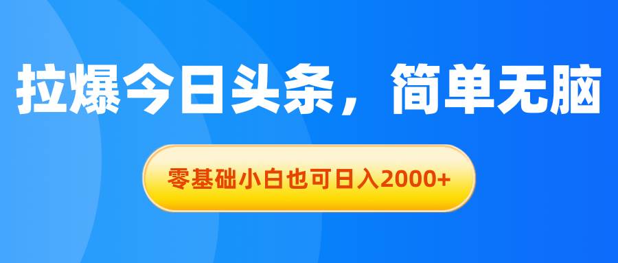 拉爆今日头条，简单无脑，零基础小白也可日入2000+-布谷屋免费网赚资源网