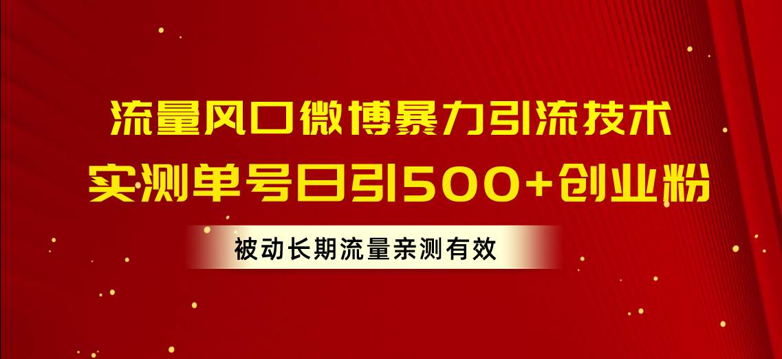 流量风口微博暴力引流技术，单号日引500+创业粉，被动长期流量-布谷屋免费网赚资源网