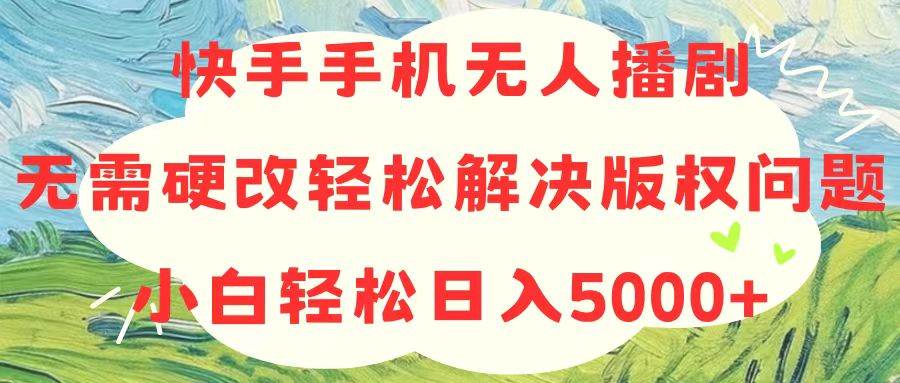 快手手机无人播剧，无需硬改，轻松解决版权问题，小白轻松日入5000+-布谷屋免费网赚资源网