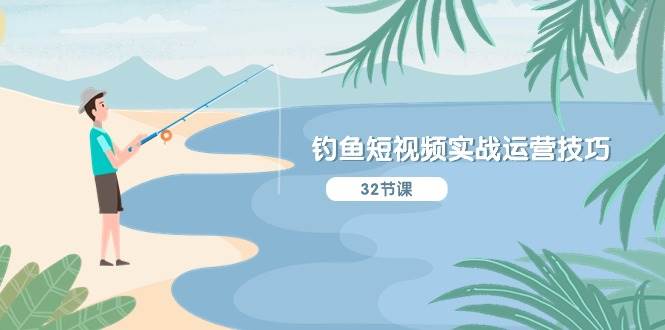 钓鱼短视频实战运营技巧，系统性讲解定位ip策划  能听懂，能落地，能实操-布谷屋免费网赚资源网