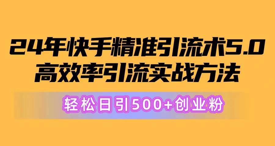 24年快手精准引流术5.0，高效率引流实战方法，轻松日引500+创业粉-布谷屋免费网赚资源网