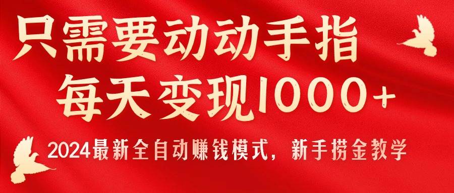只需要动动手指，每天变现1000+，2024最新全自动赚钱模式，新手捞金教学！-布谷屋免费网赚资源网