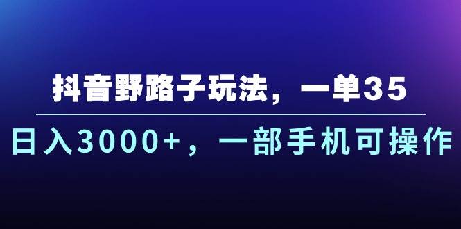 抖音野路子玩法,一单35.日入3000+,一部手机可操作-布谷屋免费网赚资源网
