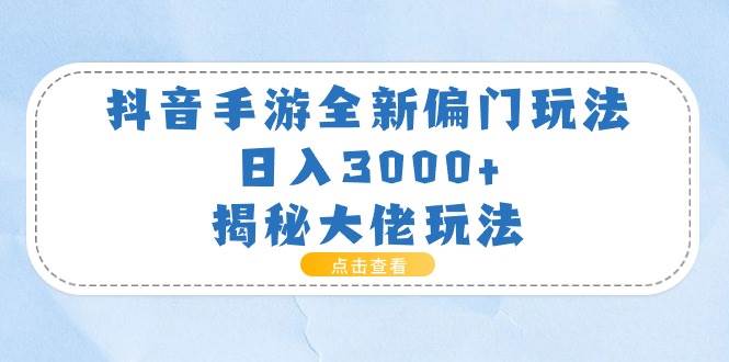抖音手游全新偏门玩法,日入3000+,揭秘大佬玩法-布谷屋免费网赚资源网