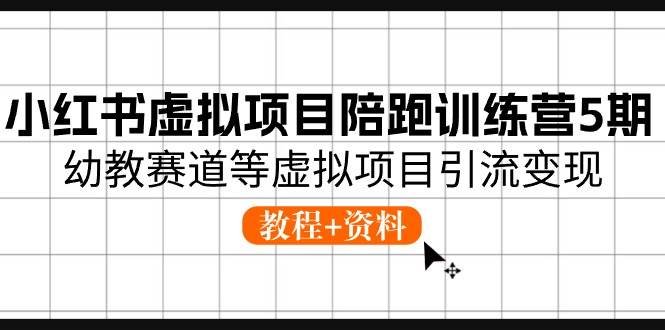 小红书虚拟项目陪跑训练营5期，幼教赛道等虚拟项目引流变现 (教程+资料)-BT网赚资源网