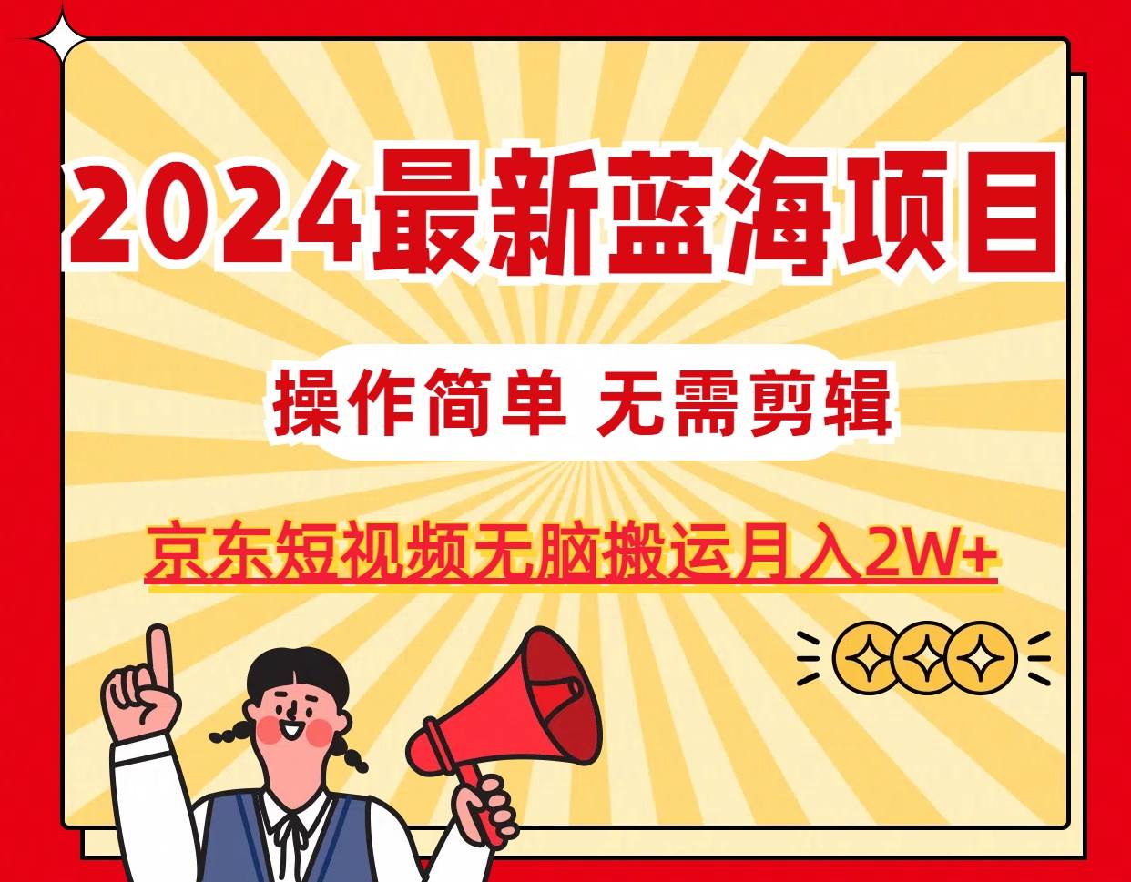 2024最新蓝海项目，无需剪辑，京东图文短视频无脑搬运月入2W+-布谷屋免费网赚资源网