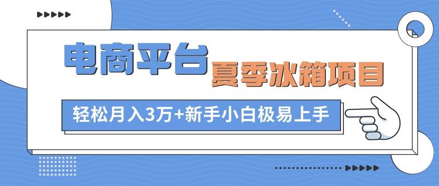 电商平台夏季冰箱项目，轻松月入3万+，新手小白极易上手-布谷屋免费网赚资源网